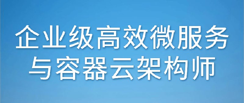 名称：企业级高效微服务与容器云架构师描述：微和云是当今互联网领域最热门的职业之一