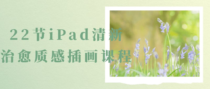 名称：22节iPad清新治愈质感插画课程描述：22节iPad清新治愈质感是一个以创造美丽和平静的插图作品为目标的课程