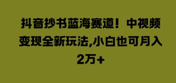 名称：【抖音抄书蓝海赛道】中视频变现全新玩法，小白也可月入2W+描述：如今做什么可以赚钱呢?有一个看似不起眼的小项目——抖音抄书，它可养活了不少年轻人呢!起号迅速，涨粉迅猛，中视频收益更是极为可观