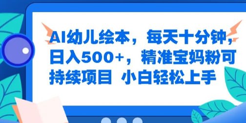 名称：【AI幼儿绘本】每天十分钟，日入500+，精准宝妈粉可持续项目，小白轻松上手描述：赛道非常冷门，做的人有但是靠这个变现的人很少