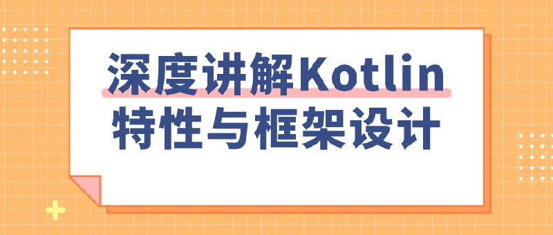 名称：深度讲解Kotlin特性与框架设计描述：本课程深入探讨Kotlin语言的核心特性及其在框架设计中的应用