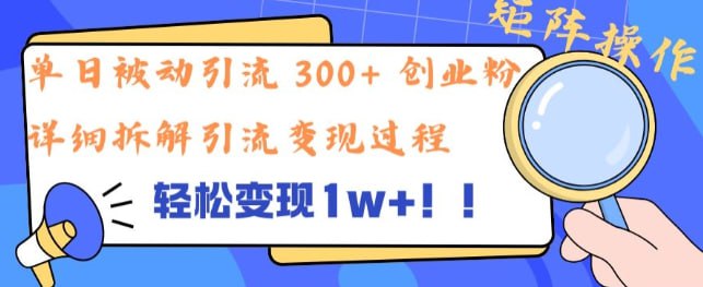 名称：【单日被动引流 300+ 创业粉】轻松变现1w+，矩阵操作详细拆解引流变现过程描述：项目操作简单，十分钟就可以完成一个作品，并且不需要任何投资，所有软件都是免费使用的