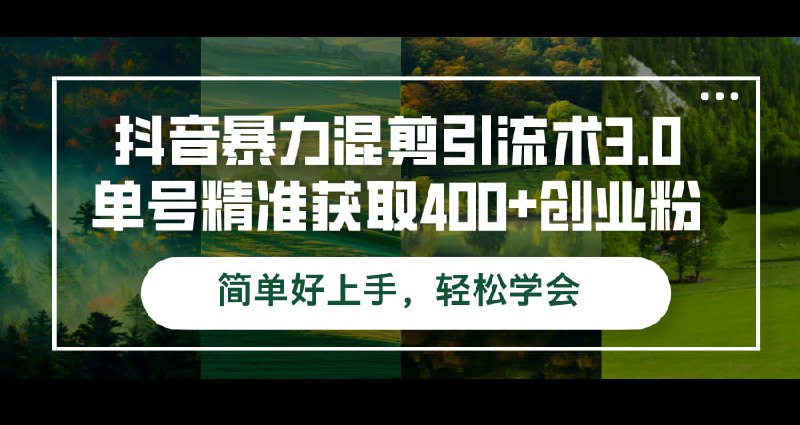 名称：【抖音暴力混剪引流术3.0】单号精准获取400+创业粉简单好上手，轻松学会描述：抖音暴力混剪引流术3.0单号精准获取400+创业粉简单好上手，轻松学会  夸克网盘资源下载链接：