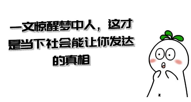 名称：某公众号付费文章《一文 惊醒梦中人，这才是当下社会能让你发达的真相》描述：先跟你说句交心的话，那就是这篇文章的发布，真是太不容易了