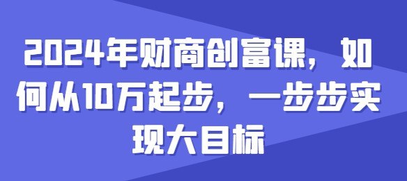 名称：张萌财商创富课描述：2024年财商创富课，如何从10w起步，一步步实现大目标链接：