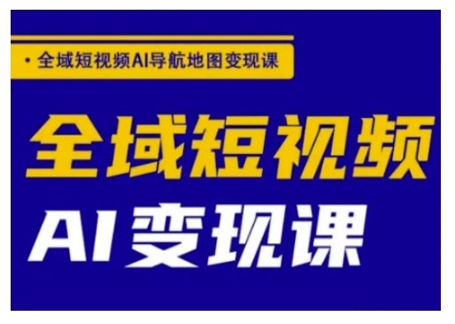 《全域短视频AI导航地图变现课》掌握AI导航地图制作技巧，快速生成爆款短视频，实现流量高效变现，轻松赚取收益