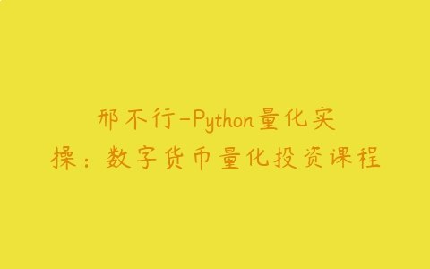 名称：《邢不行 - Python量化实操：数字货币量化投资课程 》亮点：从零开始学习Python量化投资，掌握数字货币交易策略，实战案例教学快速上手