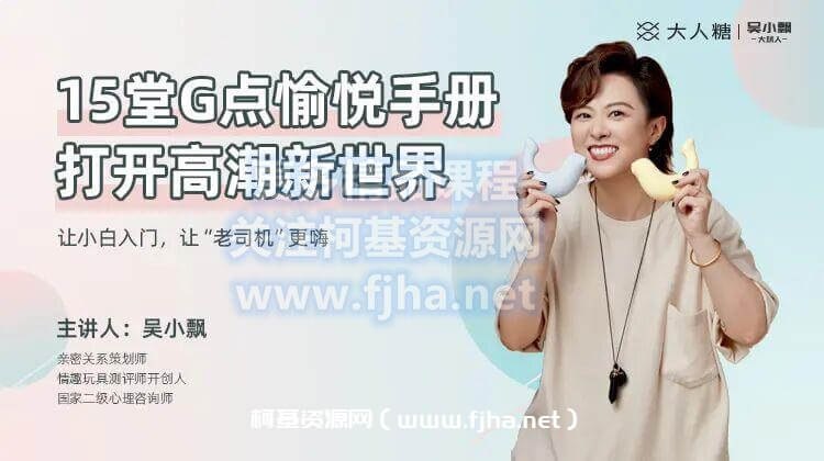 名称：《吴小飘15堂愉悦课·女性高潮指南》亮点：探索女性愉悦奥秘，15堂课解锁高潮技巧，提升生活品质与自信