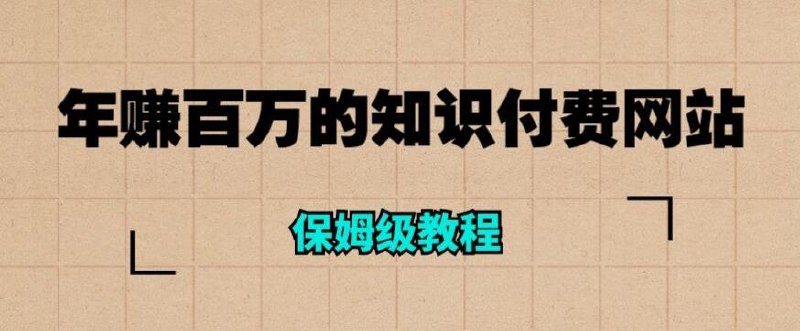 《年赚百万的知识付费网站是如何搭建的超详细保姆级教程》从零搭建到盈利全流程拆解，手把手教你打造高转化知识付费平台，揭秘百万收入背后的核心策略与工具