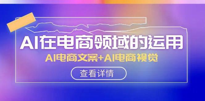 《AI在电商领域的运用线上课，?AI电商文案+AI电商视觉》掌握AI高效生成爆款文案与视觉内容，提升电商转化率，实战案例解析助力商家降本增效