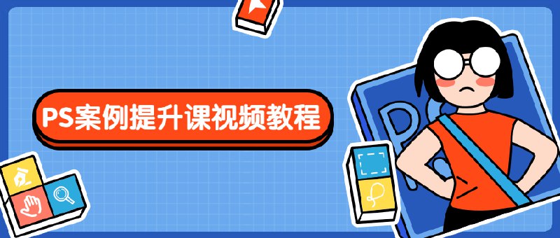《PS案例提升课视频教程》掌握高级PS技巧，快速提升设计水平，实战案例教学，助你成为设计高手