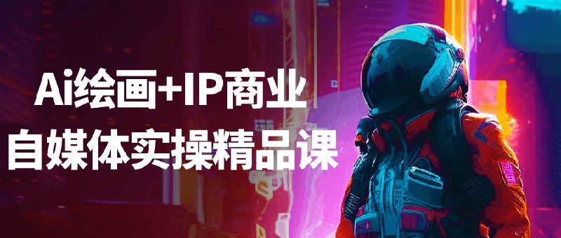 《Ai绘画+IP商业自媒体实操精品课》AI绘画与IP商业变现结合，手把手教学自媒体运营，快速掌握流量密码，实现创意与收益双赢