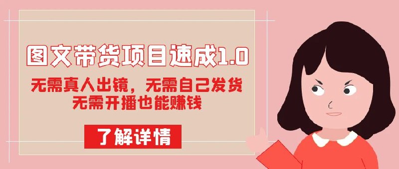 《图文带货项目速成1.0：无需真人出镜，无需自己发货，无需开播也能赚钱》无需出镜发货开播，快速上手图文带货，轻松赚取收益，适合新手小白操作