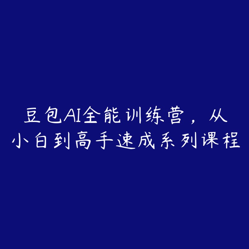 《豆包AI全能训练营，从小白到高手速成系列课程mp4》零基础快速上手，实战案例教学，轻松掌握AI核心技能，助你高效创作与变现