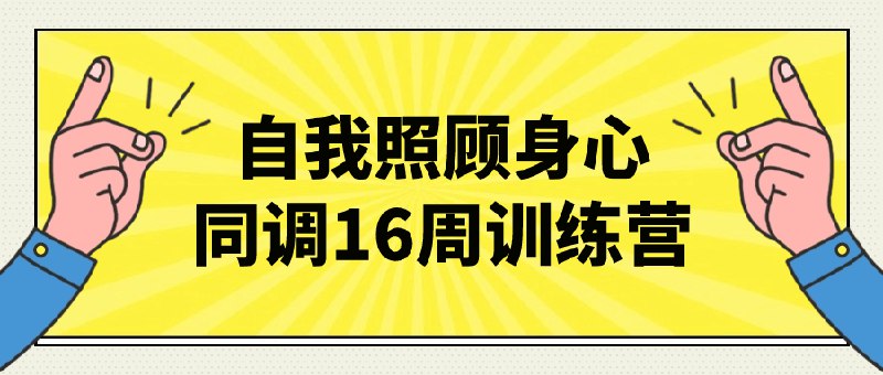 《自我照顾身心同调16周训练营》16周系统训练，融合科学方法与实用技巧，助你建立可持续的自我照顾习惯，实现身心平衡与内在成长