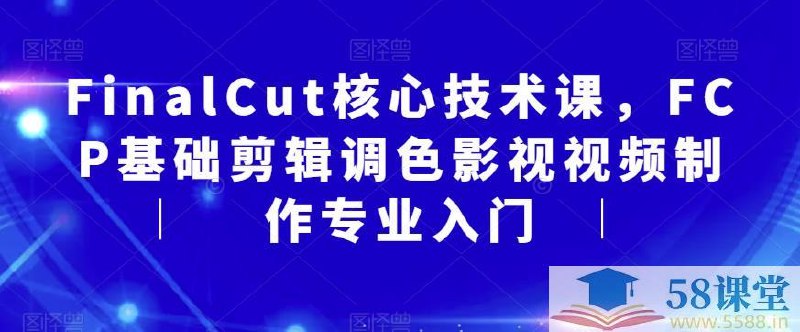 《FinalCut核心技术课，FCP基础剪辑调色影视视频制作专业入门》系统掌握FinalCut Pro核心技能，从剪辑到调色一站式教学，零基础也能快速上手专业影视制作