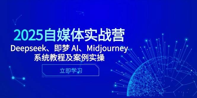 《2025自媒体实战营，Deepseek、即梦 AI、Midjourney系统教程及案例实操》掌握AI工具实战技巧，从内容创作到变现全流程，结合Deepseek、即梦AI与Midjourney提升创作效率与作品质量