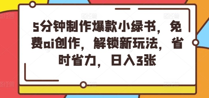 《3分钟制作爆款小绿书，免费ai创作，新玩法，日入几张》免费AI一键生成爆款笔记，快速上手新玩法，轻松实现日入几张，高效创作抢占流量先机