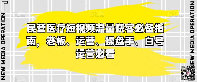 《民营医疗短视频流量获客必备指南，老板、运营、操盘手、白号运营必看》揭秘民营医疗短视频获客核心技巧，从0到1搭建流量体系，提升转化率，适合各岗位实战应用