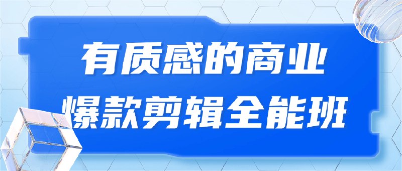 《有质感的商业爆款剪辑全能班》掌握爆款剪辑公式，从节奏到包装全方位提升，让你的作品脱颖而出，轻松实现商业变现
