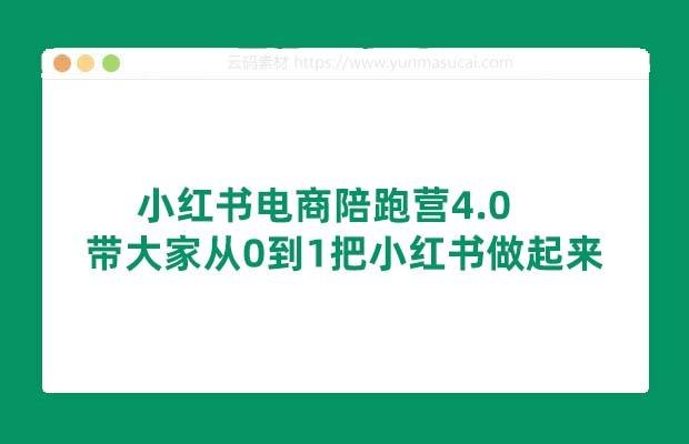 《小红书电商陪跑营4.0，带大家从0到1把小红书做起来》从零开始手把手教学，系统掌握小红书电商运营全流程，快速实现账号从起号到变现