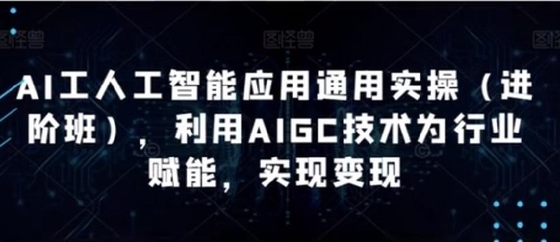 《韩超·AI工人工智能应用通用实操(进阶班)，利用AIGC技术为行业赋能，实现变现》掌握AI实操技能，行业应用深度结合，快速实现技术变现，提升职业竞争力