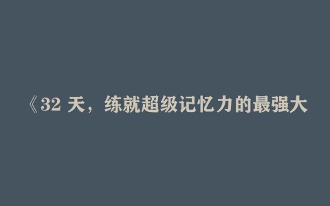 《32天，练就超级记忆力的最强大脑有声类想提升记忆力开发大脑潜能》32天高效训练，科学方法提升记忆力，开发大脑潜能，助你轻松掌握超级记忆技巧