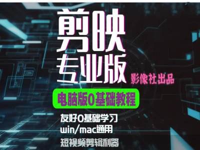 《影像社星创学院：剪映电脑版进阶拔高案例实操》精选高能案例实操教学，突破剪辑瓶颈，掌握专业技巧，让你的视频创作更出彩