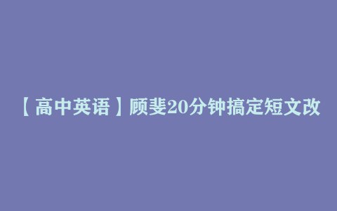 《高中英语短文改错技巧顾斐20分钟速成课》掌握短文改错高分技巧，快速提升英语成绩，顾斐老师20分钟高效教学，助你轻松应对考试