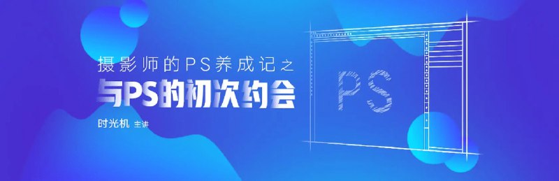 《时光机-摄影师的PS养成记之与PS的初次约会 》探索摄影与PS的奇妙碰撞，开启创意修图的无限可能，记录与PS的第一次美好邂逅