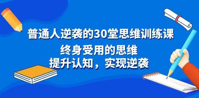 《普通人逆袭的30堂思维训练课》打破思维局限，掌握逆袭关键，30堂课助你重塑认知，实现人生跨越
