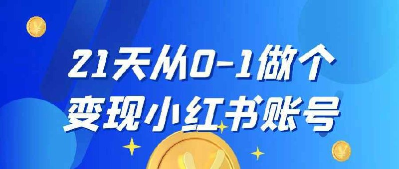 《21天从0-1做个变现小红书账号》21天快速上手，手把手教你打造高变现小红书账号，从内容定位到变现技巧全覆盖