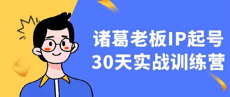 《诸葛老板IP起号30天实战训练营》30天手把手教你打造个人IP，从0到1掌握内容创作、引流变现，适合创业者、企业主学习