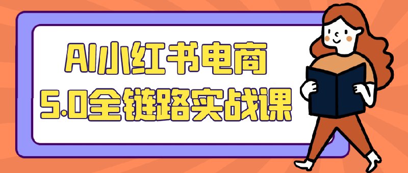 《AI小红书电商5.0全链路实战课》掌握AI小红书电商全链路实战技巧，从内容创作到流量变现，高效提升转化率与品牌影响力