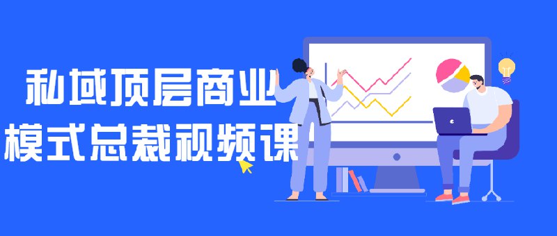 《私域顶层商业模式总裁视频课 》揭秘私域变现核心策略，高效转化客户提升复购，低成本构建企业自有流量池，助力总裁突破增长瓶颈