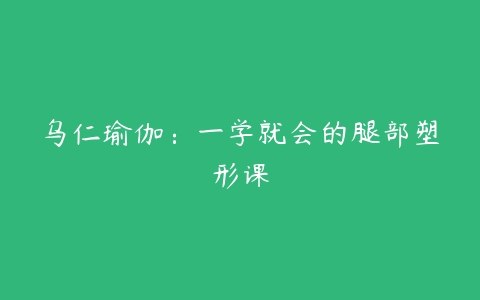 《一学就会的腿部塑形课》高效瘦腿攻略，精准雕刻腿型，轻松告别肌肉腿，打造完美腿部线条