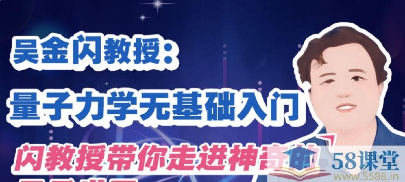 名称：《 吴金闪教授：量子力学无基础入门》亮点：吴金闪教授用通俗语言解析量子力学，零基础也能轻松入门，揭开量子世界的神秘面纱