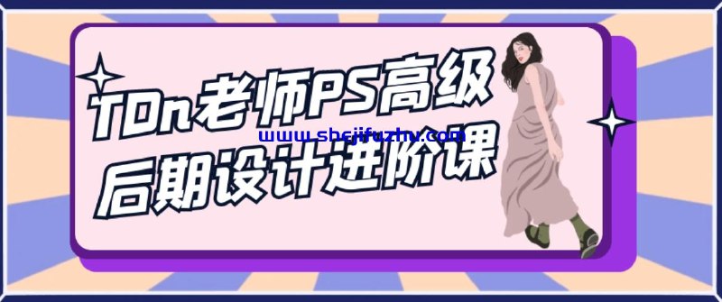 《TDn老师PS高级后期设计进阶课》掌握PS高级后期技巧，提升设计质感与创意表现，适合有一定基础的设计师进阶学习
