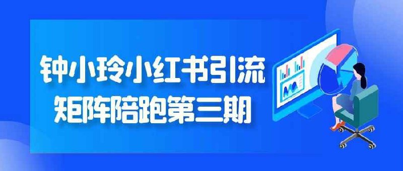 《钟小玲小红书引流矩阵陪跑第三期》实战派导师全程陪跑，精准定位+内容创作+矩阵运营，手把手教你玩转小红书引流，快速提升品牌曝光与转化