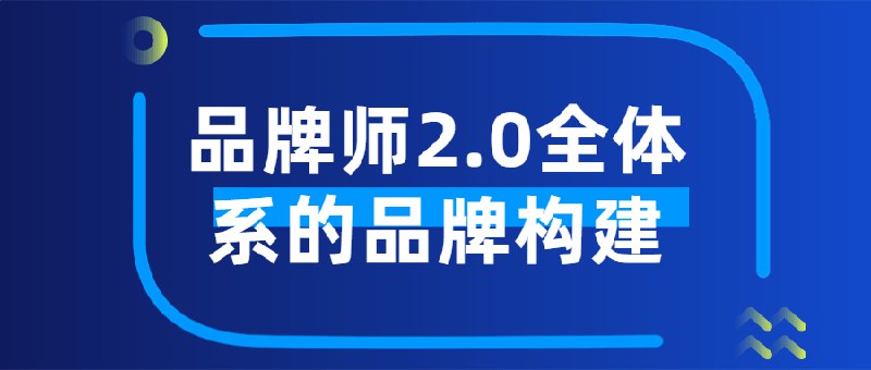 《品牌师2.0全体系的品牌构建》系统升级品牌构建方法论，融入AI与大数据分析，实战案例解析新消费环境下的品牌增长策略