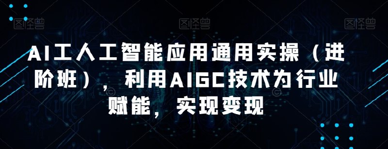《AI工人工智能应用通用实操利用AIGC技术为行业赋能，实现变现》实战指南助你快速掌握AIGC技术，结合案例详解行业落地与变现路径，赋能企业创新增长