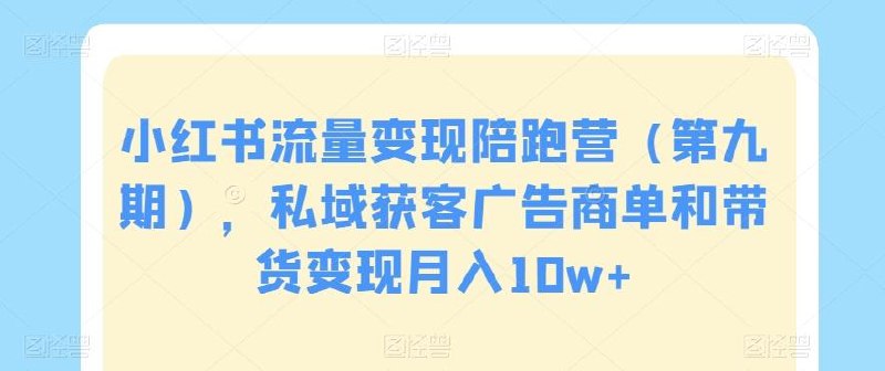 《小红书流量·变现陪跑营：私域获客广告商单和带货变现月入10w+》掌握小红书私域获客与高效变现技巧，系统学习广告接单和带货策略，实现稳定高收入，适合想要突破变现瓶颈的创作者