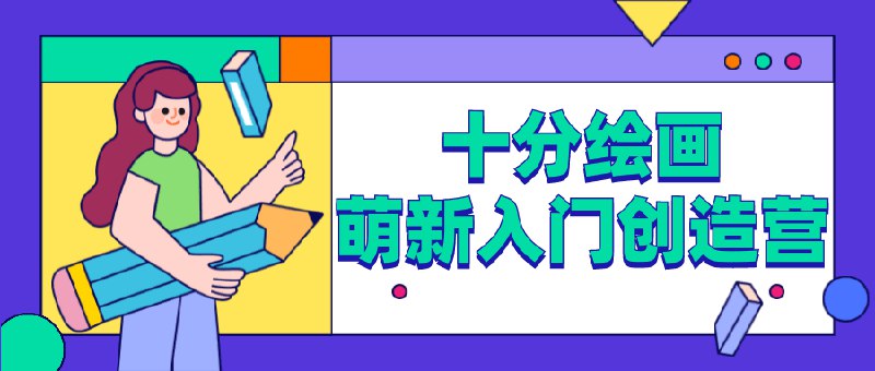 《B站 - 十分绘画：绘画萌新入门创造营》零基础也能轻松上手，专业导师带你快速掌握绘画技巧，开启创意之旅！️ #绘画入门 #十分绘画 #B站课程 2025-06-25 21:18:43🔗 