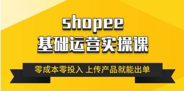 《跨境Shopee(虾皮）基础运营实操课完结》掌握Shopee店铺运营全流程，从选品上架到营销推广，轻松开启跨境掘金之路
