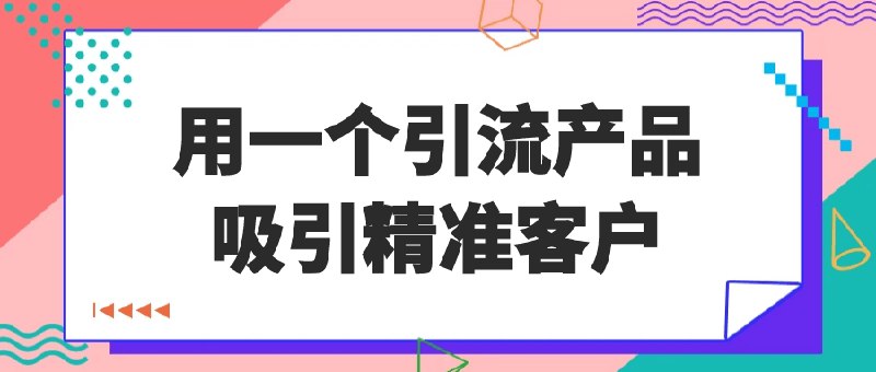 《用一个引流产品吸引精准客户》打造爆款引流品锁定目标人群，低成本获客高效转化，精准营销策略助力业务增长