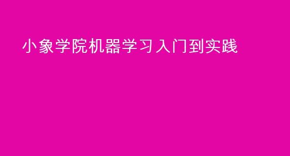 《小象学院机器学习入门到实践 》结合案例与实践，轻松掌握机器学习核心算法，适合零基础快速上手，提升实战能力