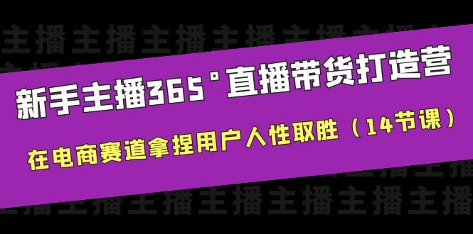 《新手主播365°直播带货打造营，主播得能力决定直播间的上限，在电商赛道拿捏用户人性取胜》从零打造全能主播，掌握人性化带货技巧，突破直播间天花板，电商赛道稳赢用户心