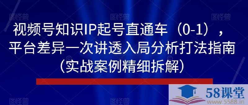 《视频号知识IP起号直通车，平台差异一次讲透入局分析打法指南》解析视频号独特算法，拆解知识IP起号全流程，助你精准定位、高效涨粉，快速入局变现
