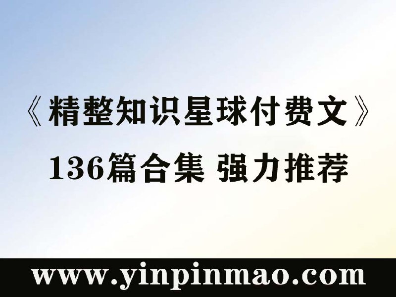 《精整2023年知识星球付费文合集136篇》精选136篇付费干货，涵盖2023年知识星球精华内容，助你快速掌握行业趋势与实战技巧️ #知识干货 #精整2023年知识星球付费文合集 #知识星球 2025-06-25 22:20:26🔗 