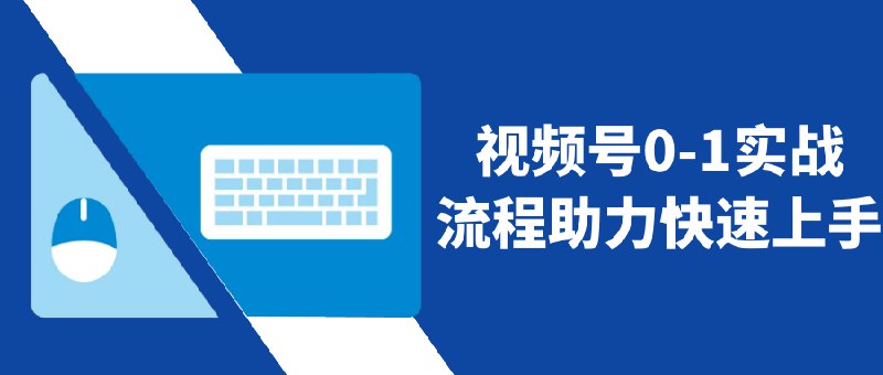 《视频号0-1实战流程助力快速上手》从零开始手把手教学，拆解视频号运营全流程，提供实用技巧与避坑指南，助你快速入门并提升变现能力